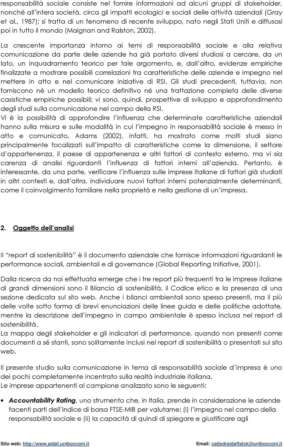 La crescente importanza intorno ai temi di responsabilità sociale e alla relativa comunicazione da parte delle aziende ha già portato diversi studiosi a cercare, da un lato, un inquadramento teorico