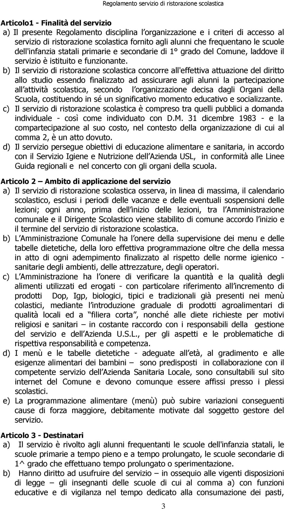 b) Il servizio di ristorazione scolastica concorre all'effettiva attuazione del diritto allo studio essendo finalizzato ad assicurare agli alunni la partecipazione all attività scolastica, secondo l