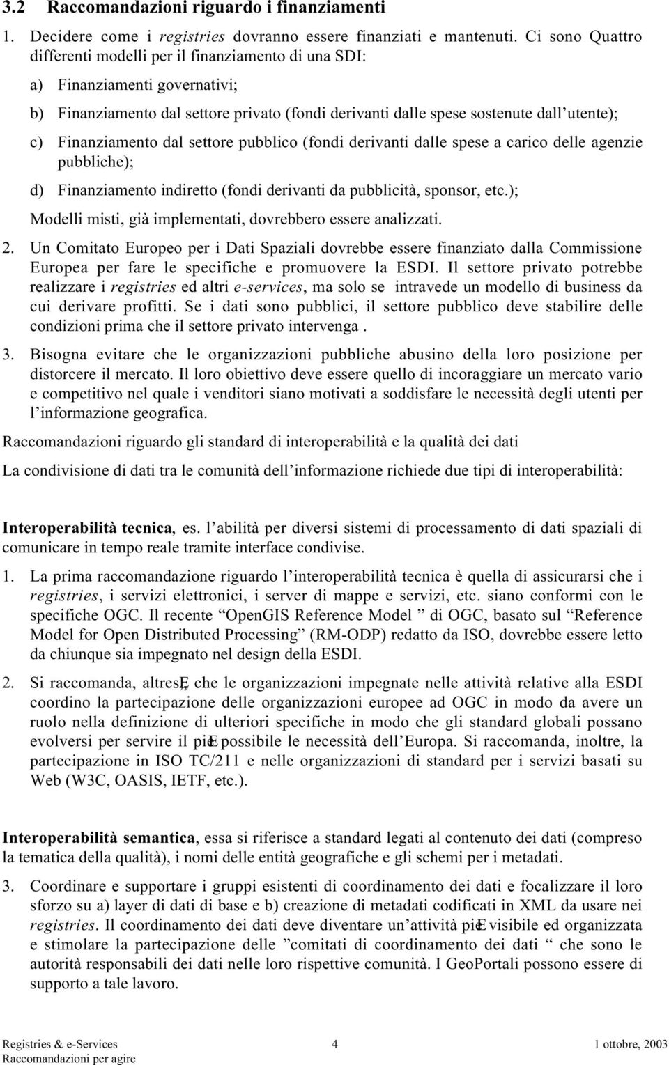 Finanziamento dal settore pubblico (fondi derivanti dalle spese a carico delle agenzie pubbliche); d) Finanziamento indiretto (fondi derivanti da pubblicità, sponsor, etc.