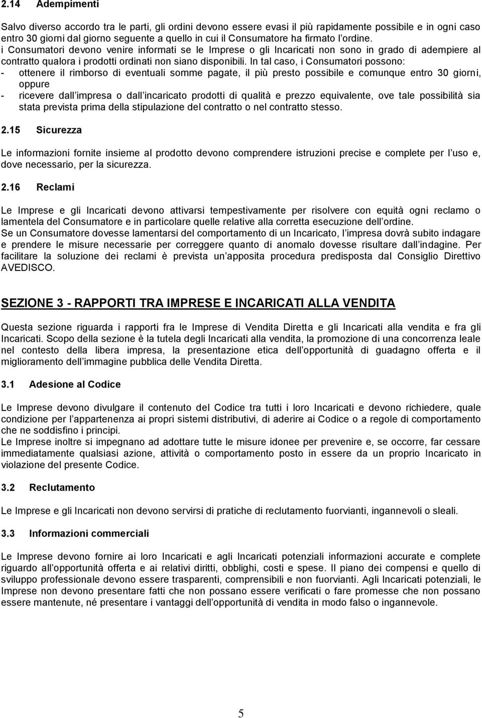 In tal caso, i Consumatori possono: - ottenere il rimborso di eventuali somme pagate, il più presto possibile e comunque entro 30 giorni, oppure - ricevere dall impresa o dall incaricato prodotti di