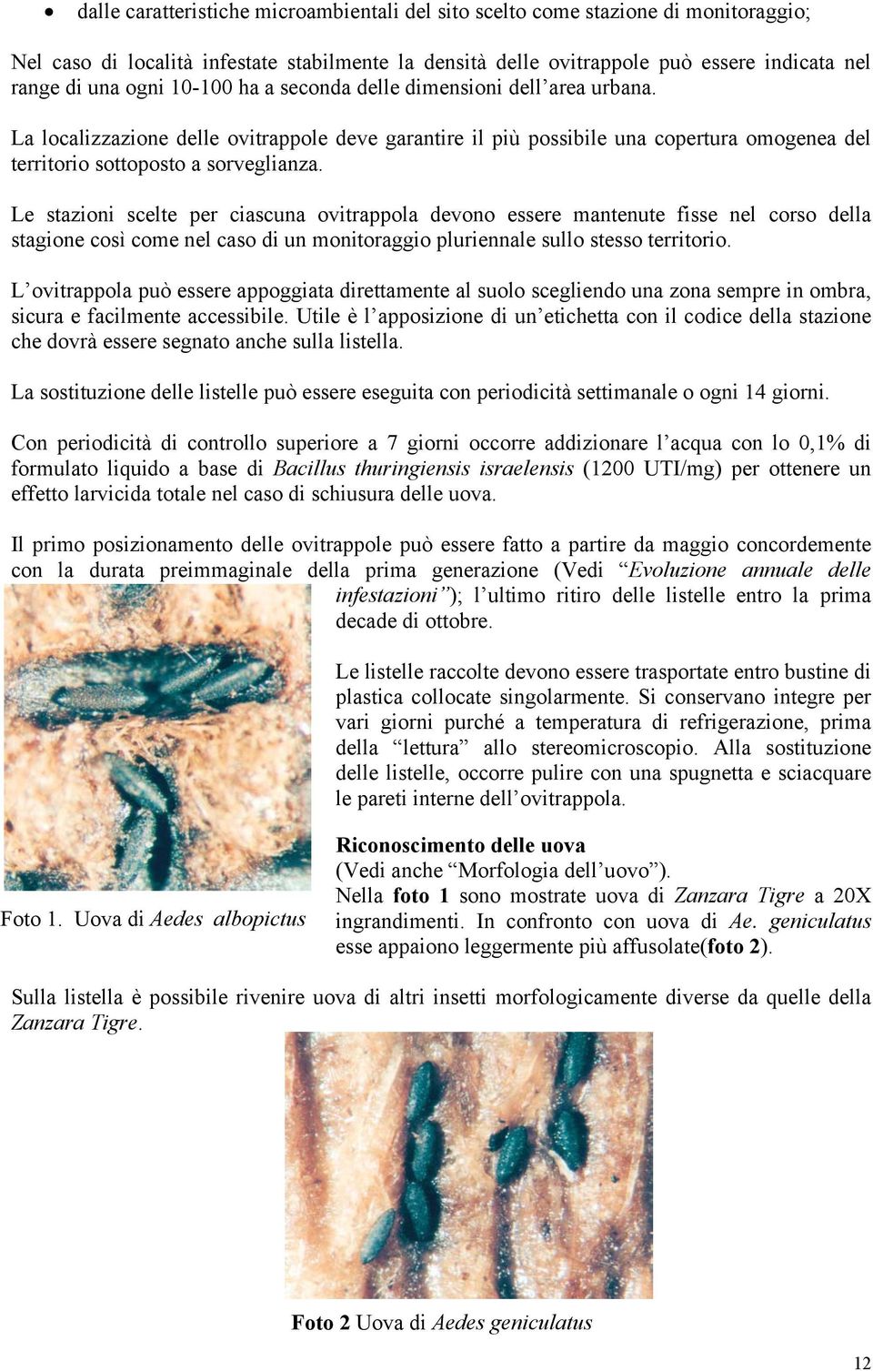 Le stazioni scelte per ciascuna ovitrappola devono essere mantenute fisse nel corso della stagione così come nel caso di un monitoraggio pluriennale sullo stesso territorio.