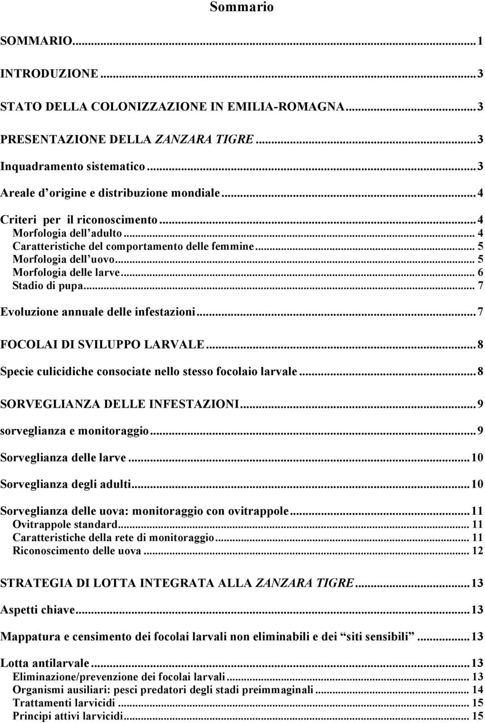 .. 7 Evoluzione annuale delle infestazioni...7 FOCOLAI DI SVILUPPO LARVALE...8 Specie culicidiche consociate nello stesso focolaio larvale...8 SORVEGLIANZA DELLE INFESTAZIONI.