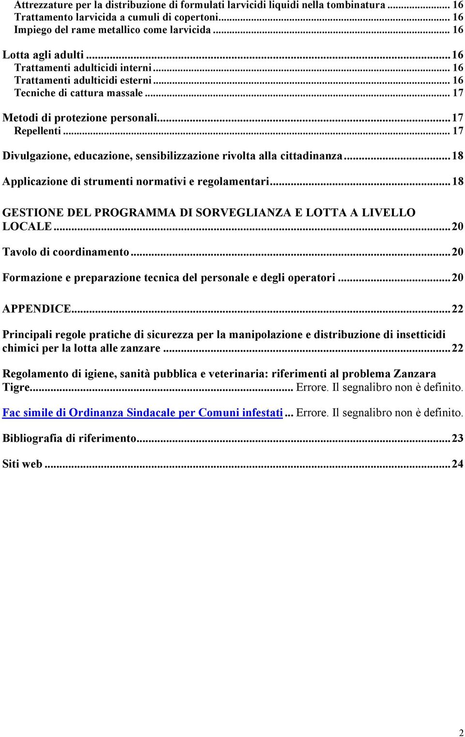 .. 17 Divulgazione, educazione, sensibilizzazione rivolta alla cittadinanza...18 Applicazione di strumenti normativi e regolamentari...18 GESTIONE DEL PROGRAMMA DI SORVEGLIANZA E LOTTA A LIVELLO LOCALE.