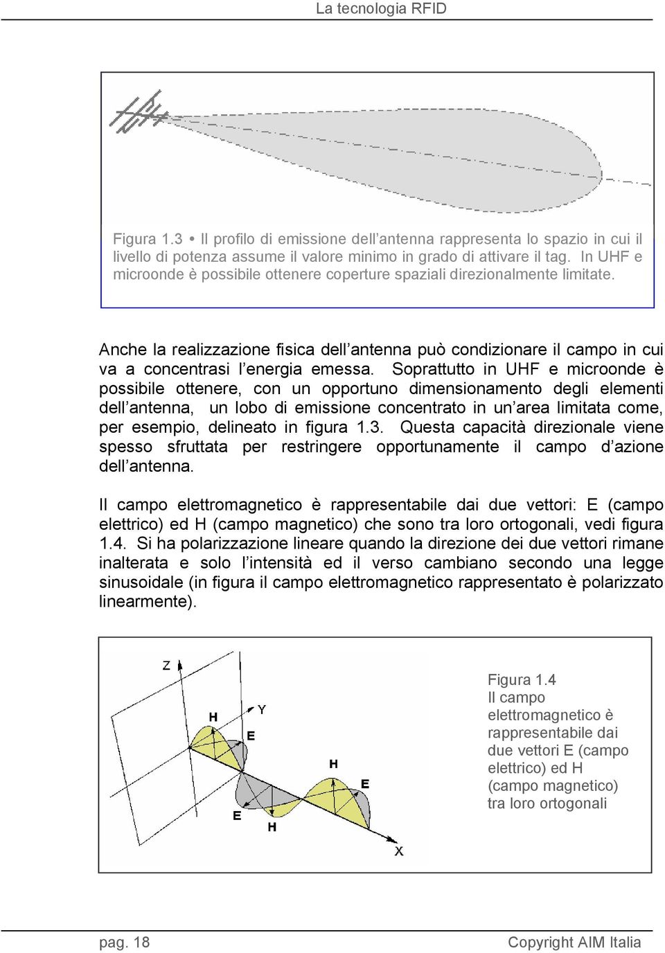 Soprattutto in UHF e microonde è possibile ottenere, con un opportuno dimensionamento degli elementi dell antenna, un lobo di emissione concentrato in un area limitata come, per esempio, delineato in