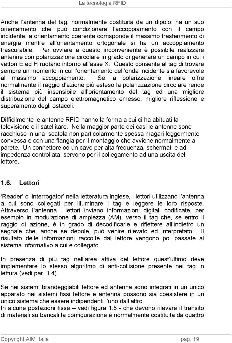 Per ovviare a questo inconveniente è possibile realizzare antenne con polarizzazione circolare in grado di generare un campo in cui i vettori E ed H ruotano intorno all asse X.