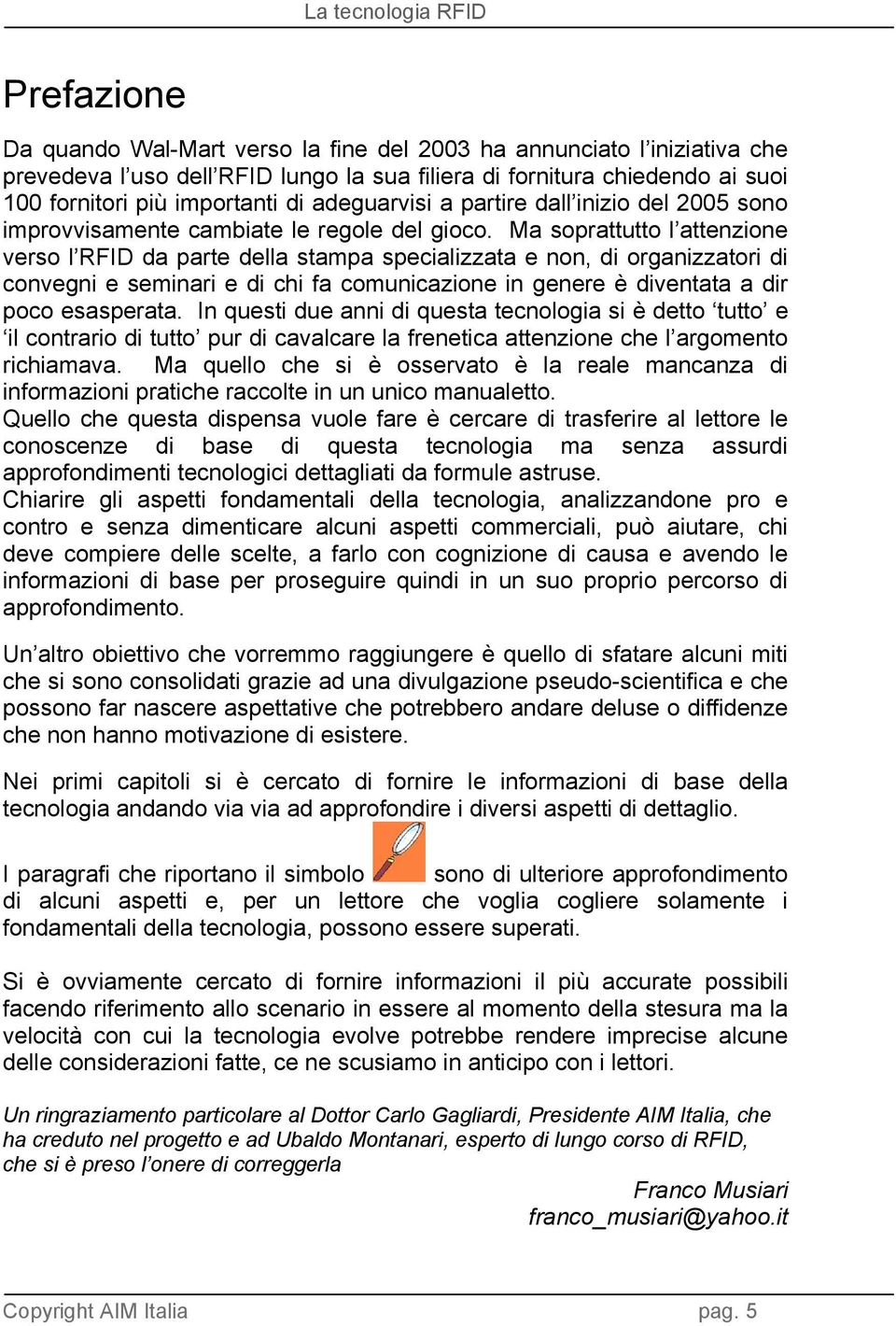 Ma soprattutto l attenzione verso l RFID da parte della stampa specializzata e non, di organizzatori di convegni e seminari e di chi fa comunicazione in genere è diventata a dir poco esasperata.