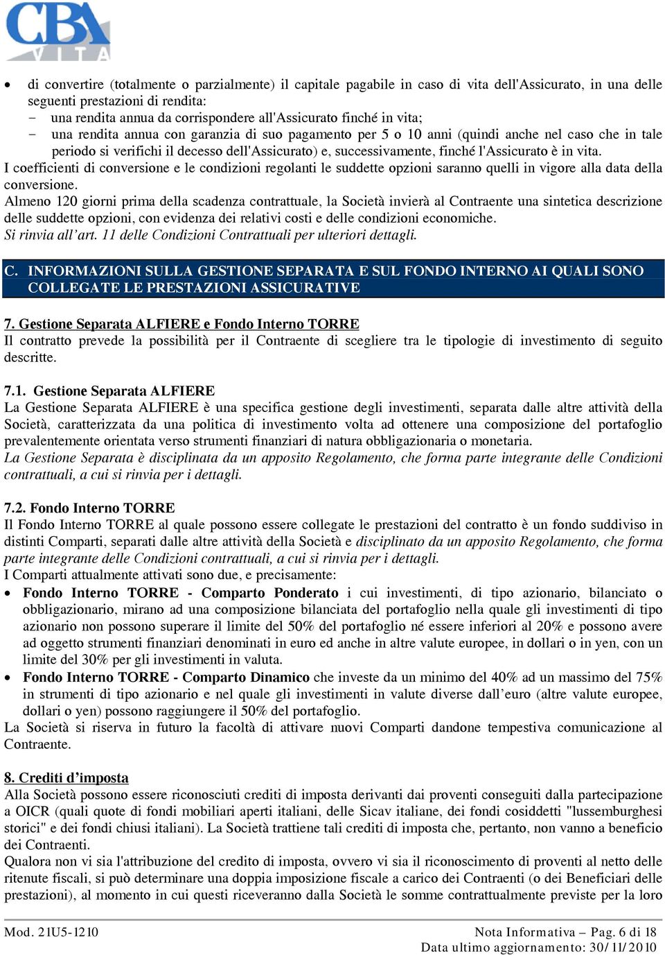 l'assicurato è in vita. I coefficienti di conversione e le condizioni regolanti le suddette opzioni saranno quelli in vigore alla data della conversione.