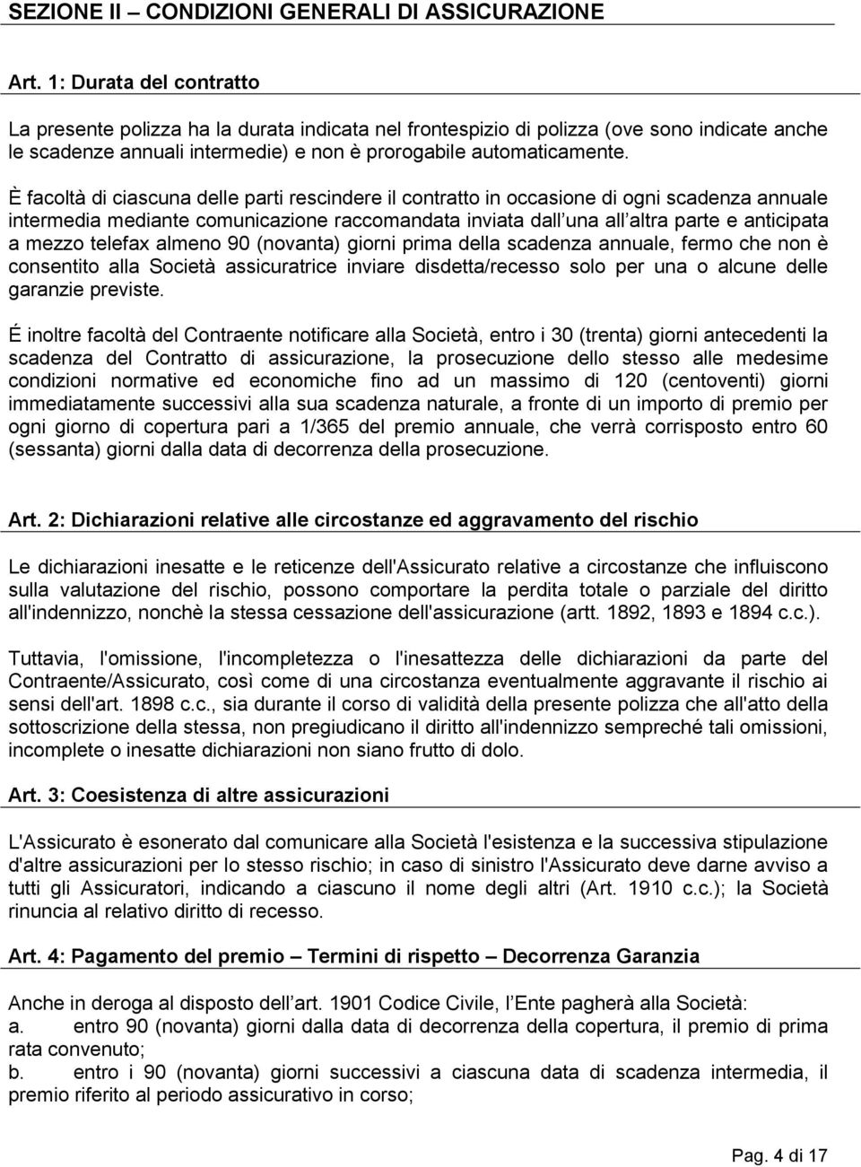 È facoltà di ciascuna delle parti rescindere il contratto in occasione di ogni scadenza annuale intermedia mediante comunicazione raccomandata inviata dall una all altra parte e anticipata a mezzo