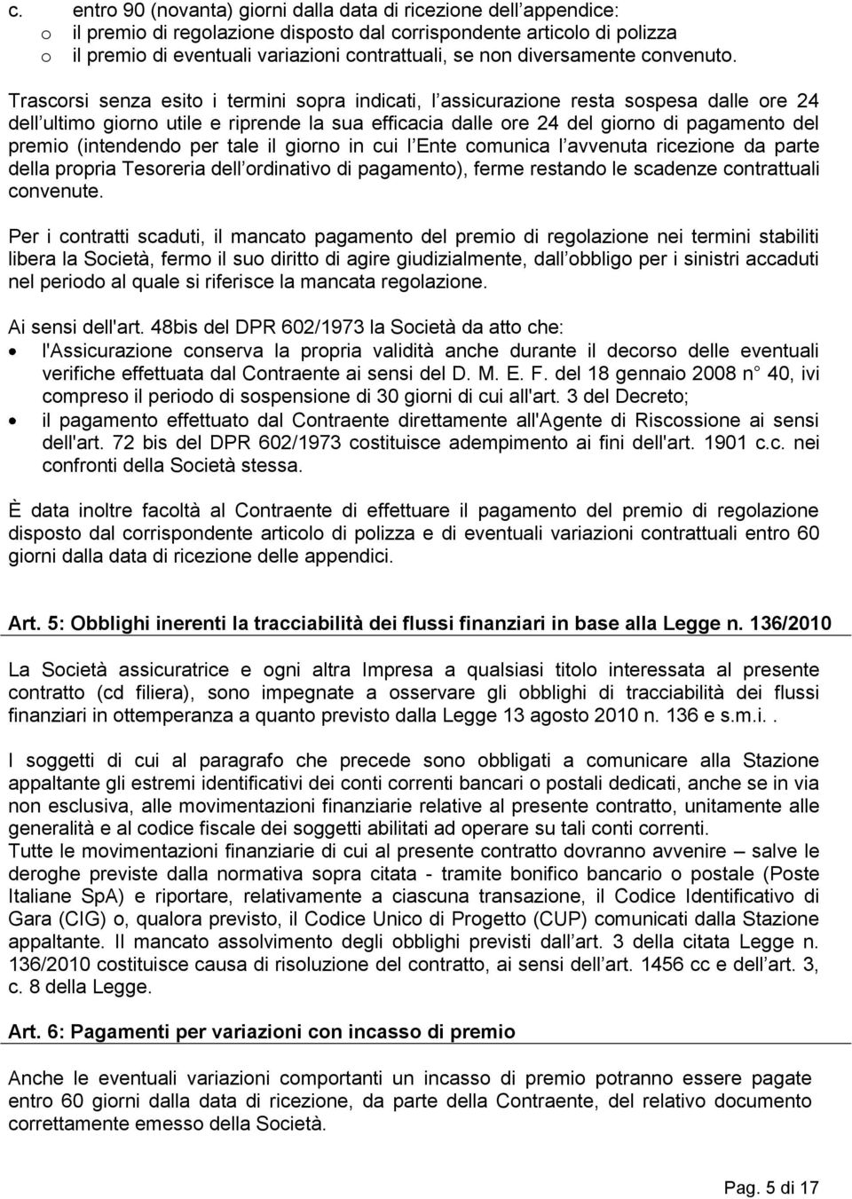 Trascorsi senza esito i termini sopra indicati, l assicurazione resta sospesa dalle ore 24 dell ultimo giorno utile e riprende la sua efficacia dalle ore 24 del giorno di pagamento del premio