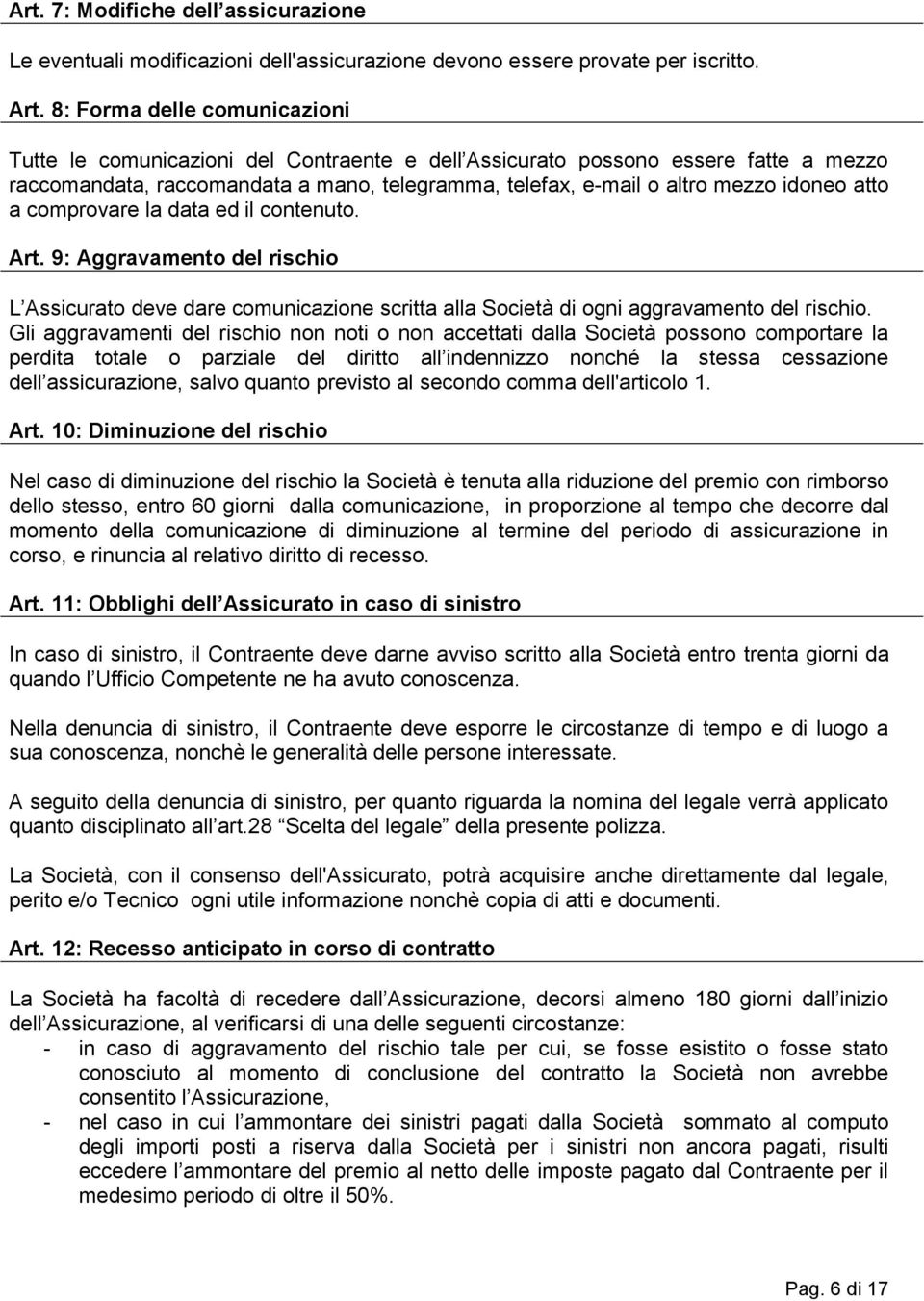 atto a comprovare la data ed il contenuto. Art. 9: Aggravamento del rischio L Assicurato deve dare comunicazione scritta alla Società di ogni aggravamento del rischio.