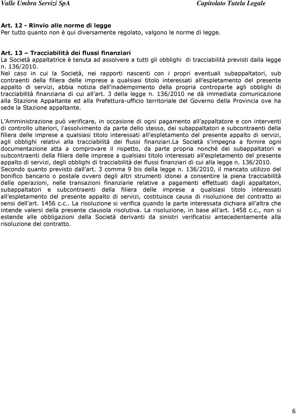 Nel caso in cui la Società, nei rapporti nascenti con i propri eventuali subappaltatori, sub contraenti della filiera delle imprese a qualsiasi titolo interessati all espletamento del presente