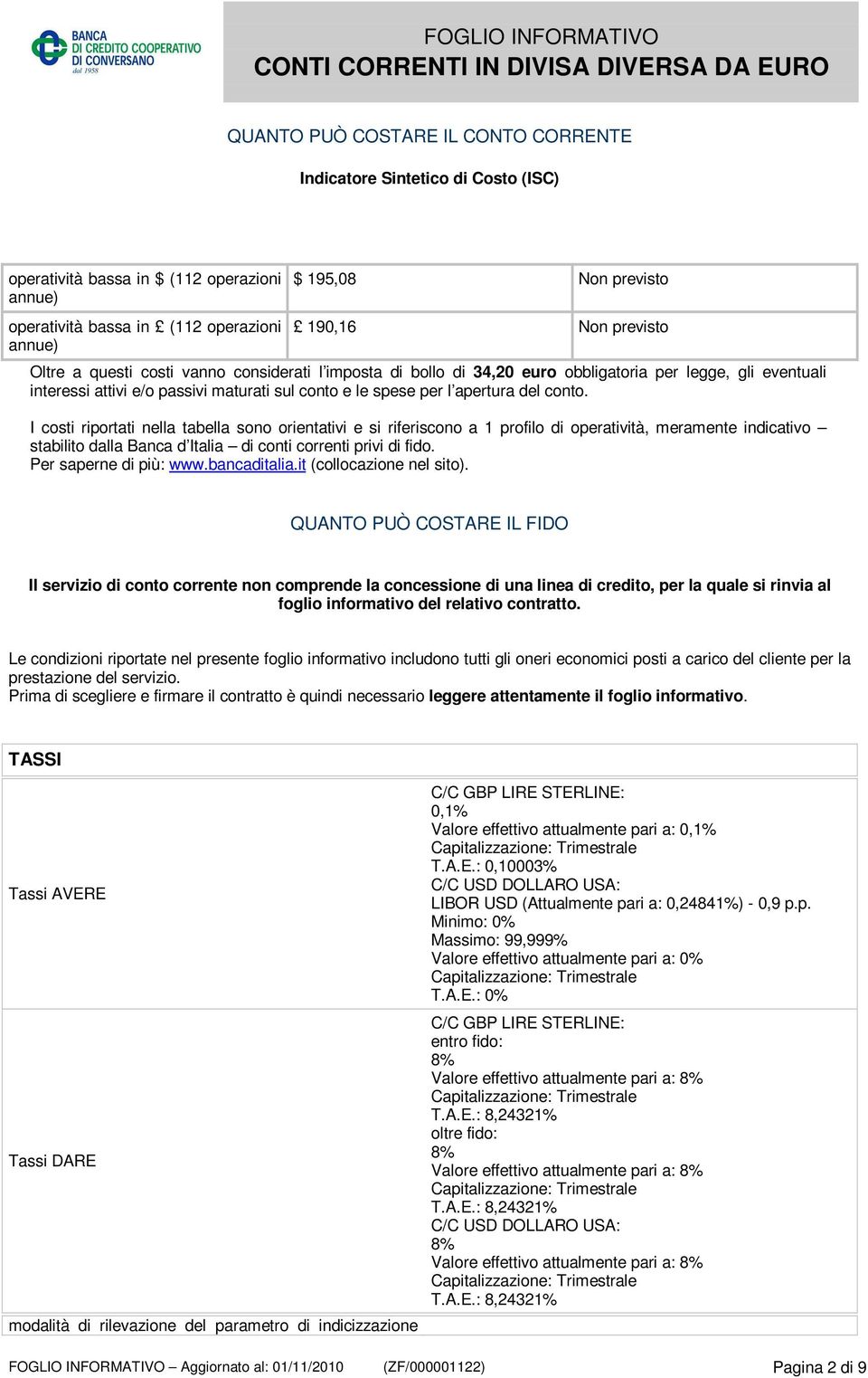 conto. I costi riportati nella tabella sono orientativi e si riferiscono a 1 profilo di operatività, meramente indicativo stabilito dalla Banca d Italia di conti correnti privi di fido.