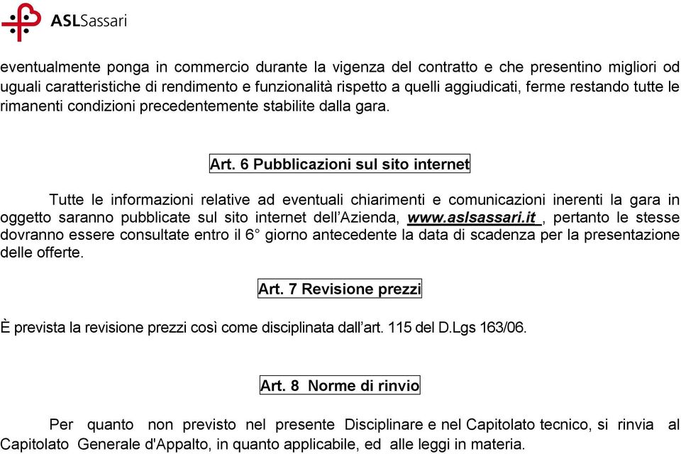 6 Pubblicazioni sul sito internet Tutte le informazioni relative ad eventuali chiarimenti e comunicazioni inerenti la gara in oggetto saranno pubblicate sul sito internet dell Azienda, www.aslsassari.