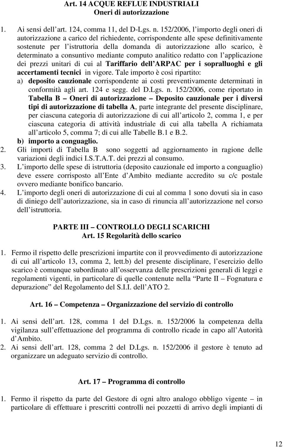 determinato a consuntivo mediante computo analitico redatto con l applicazione dei prezzi unitari di cui al Tariffario dell ARPAC per i sopralluoghi e gli accertamenti tecnici in vigore.