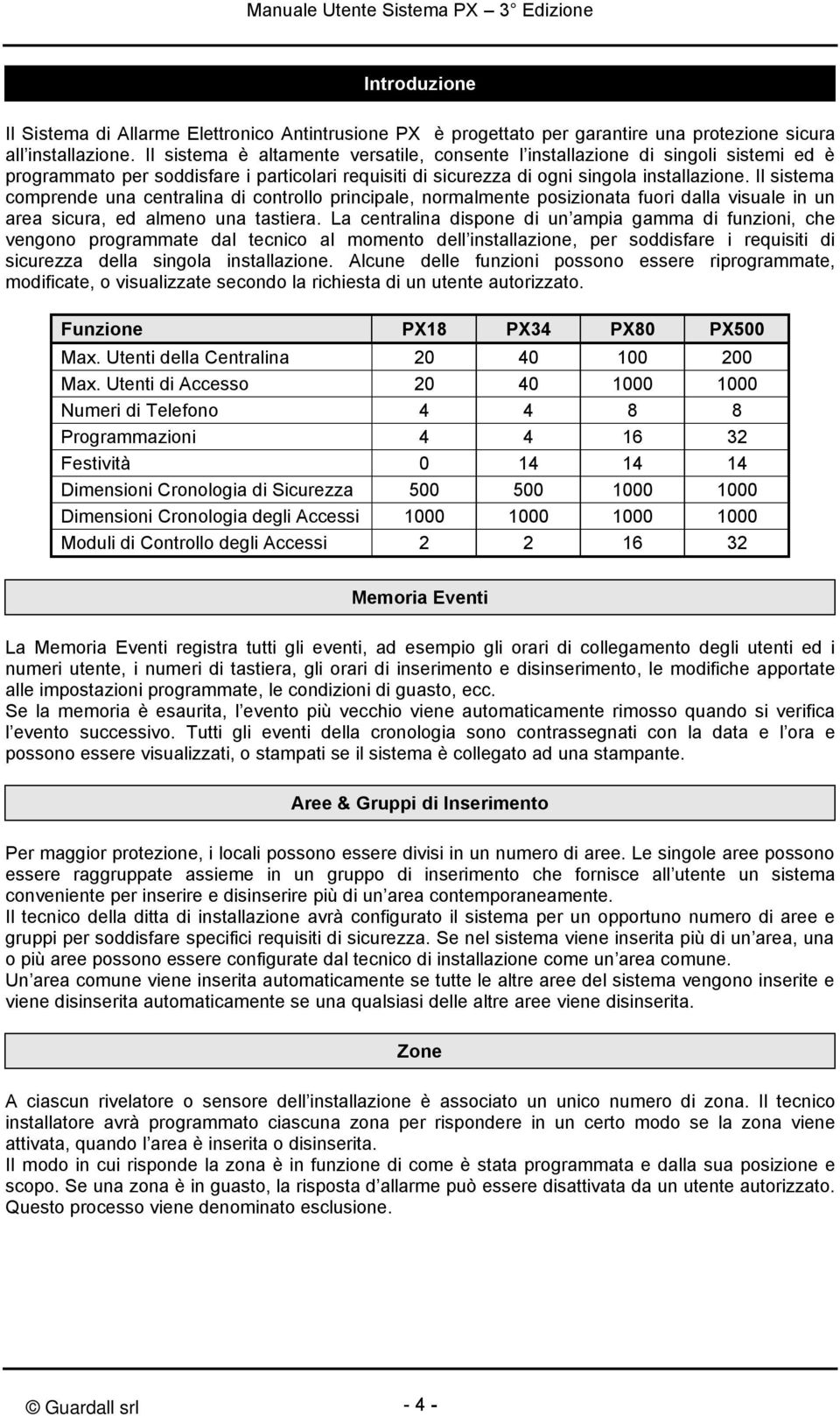 Il sistema comprende una centralina di controllo principale, normalmente posizionata fuori dalla visuale in un area sicura, ed almeno una tastiera.