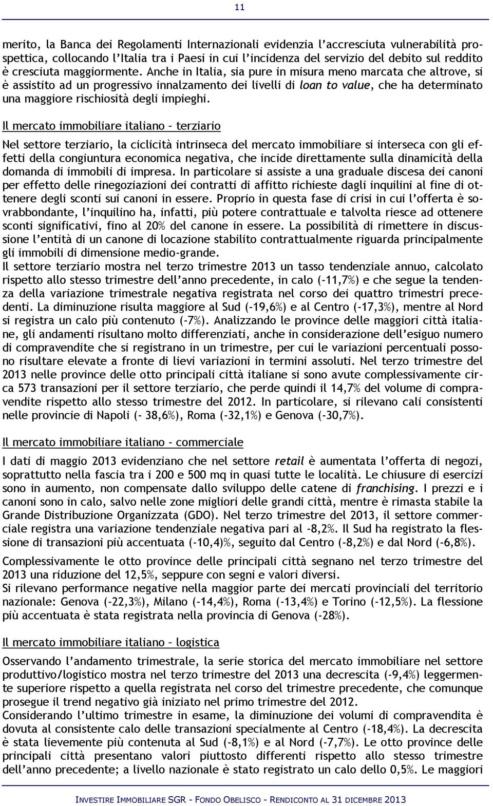 Anche in Italia, sia pure in misura meno marcata che altrove, si è assistito ad un progressivo innalzamento dei livelli di loan to value, che ha determinato una maggiore rischiosità degli impieghi.