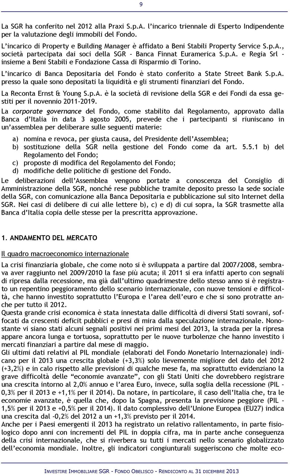 L incarico di Banca Depositaria del Fondo è stato conferito a State Street Bank S.p.A. presso la quale sono depositati la liquidità e gli strumenti finanziari del Fondo. La Reconta Ernst & Young S.p.A. è la società di revisione della SGR e dei Fondi da essa gestiti per il novennio 2011-2019.