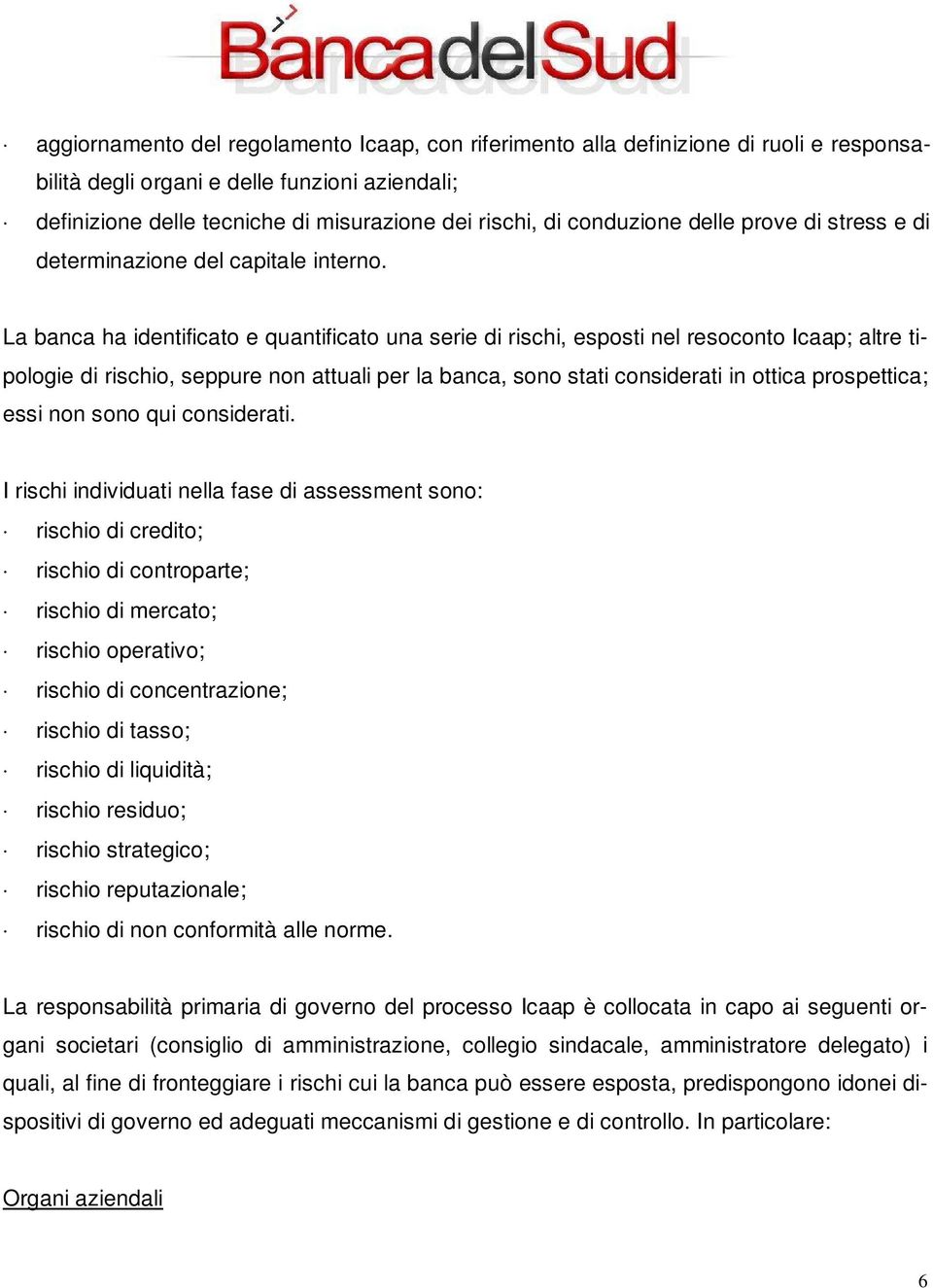 La banca ha identificato e quantificato una serie di rischi, esposti nel resoconto Icaap; altre tipologie di rischio, seppure non attuali per la banca, sono stati considerati in ottica prospettica;