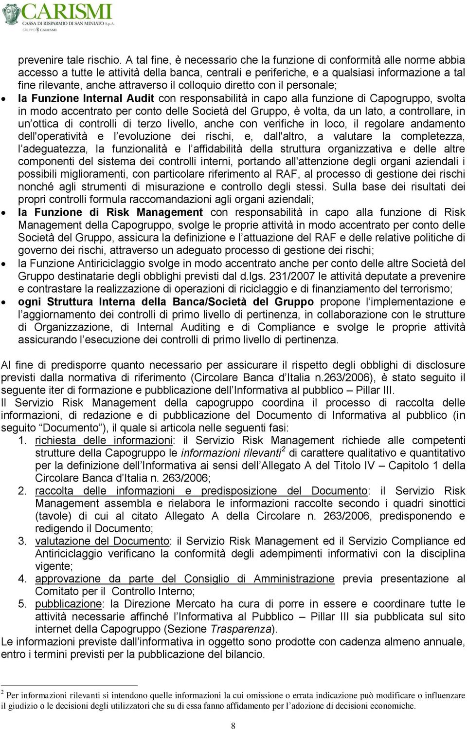 attraverso il colloquio diretto con il personale; la Funzione Internal Audit con responsabilità in capo alla funzione di Capogruppo, svolta in modo accentrato per conto delle Società del Gruppo, è