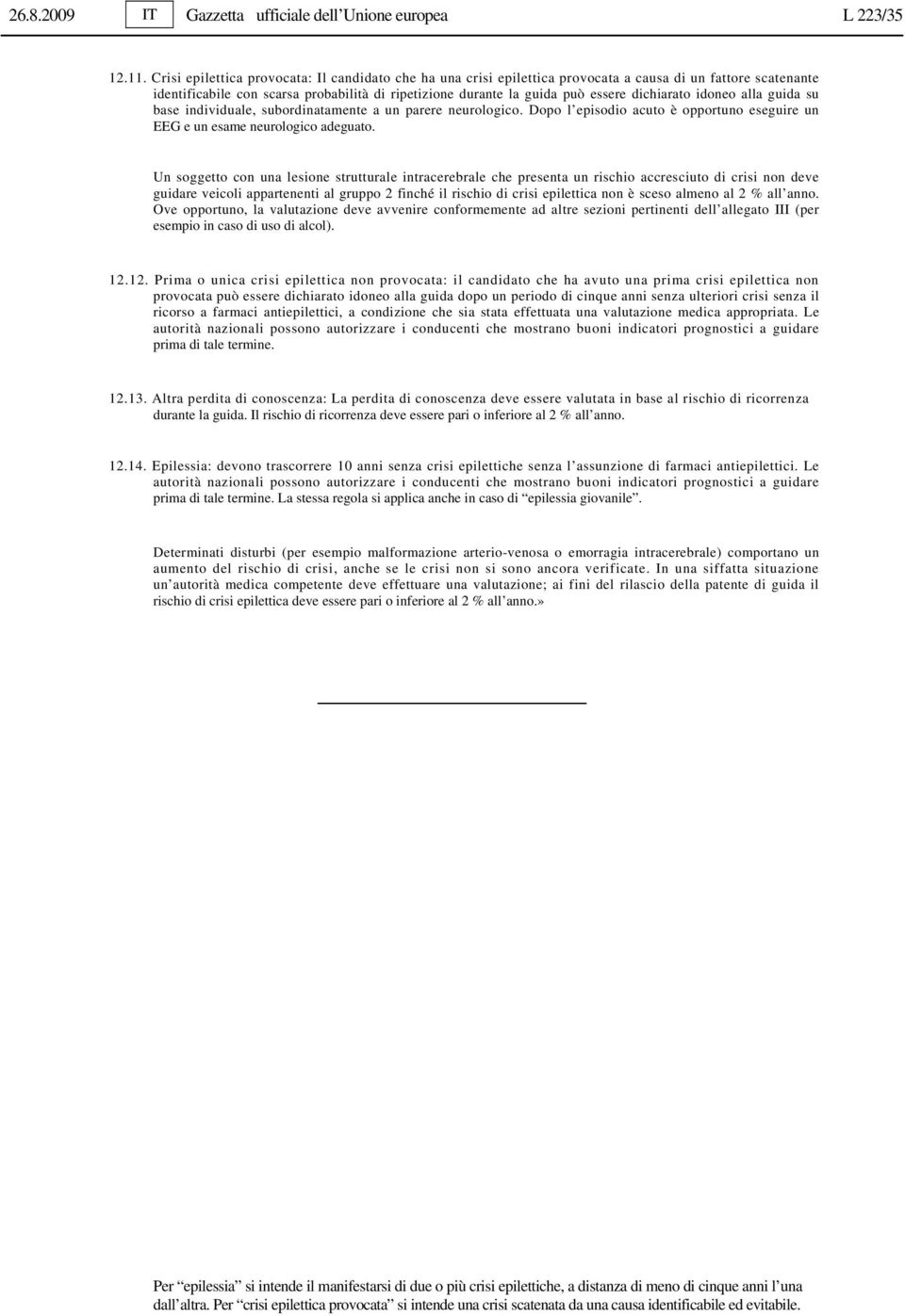 dichiarato idoneo alla guida su base individuale, subordinatamente a un parere neurologico. Dopo l episodio acuto è opportuno eseguire un EEG e un esame neurologico adeguato.