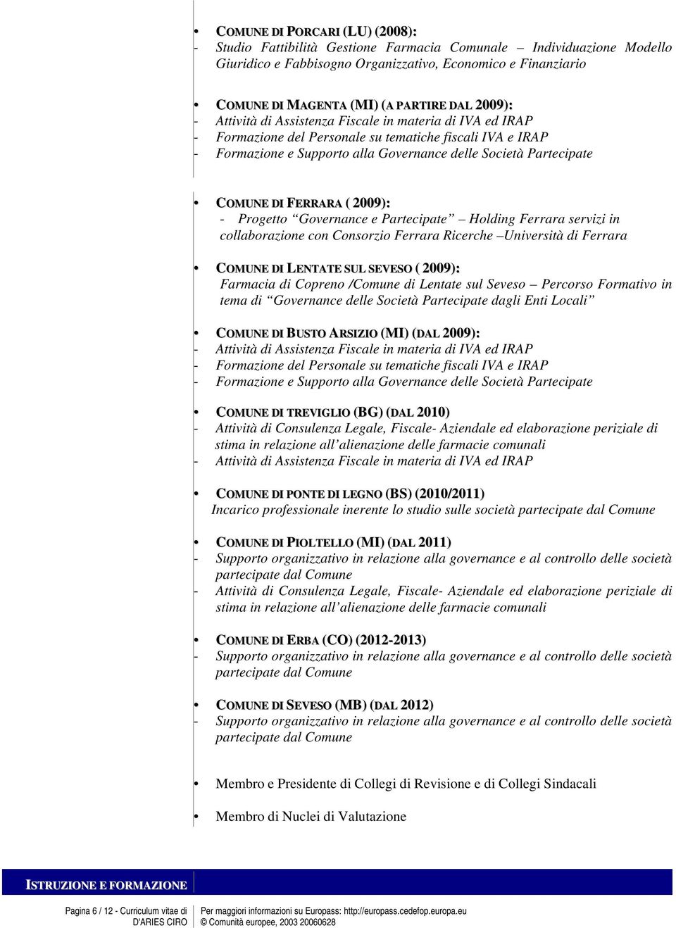 COMUNE DI FERRARA ( 2009): - Progetto Governance e Partecipate Holding Ferrara servizi in collaborazione con Consorzio Ferrara Ricerche Università di Ferrara COMUNE DI LENTATE SUL SEVESO ( 2009):