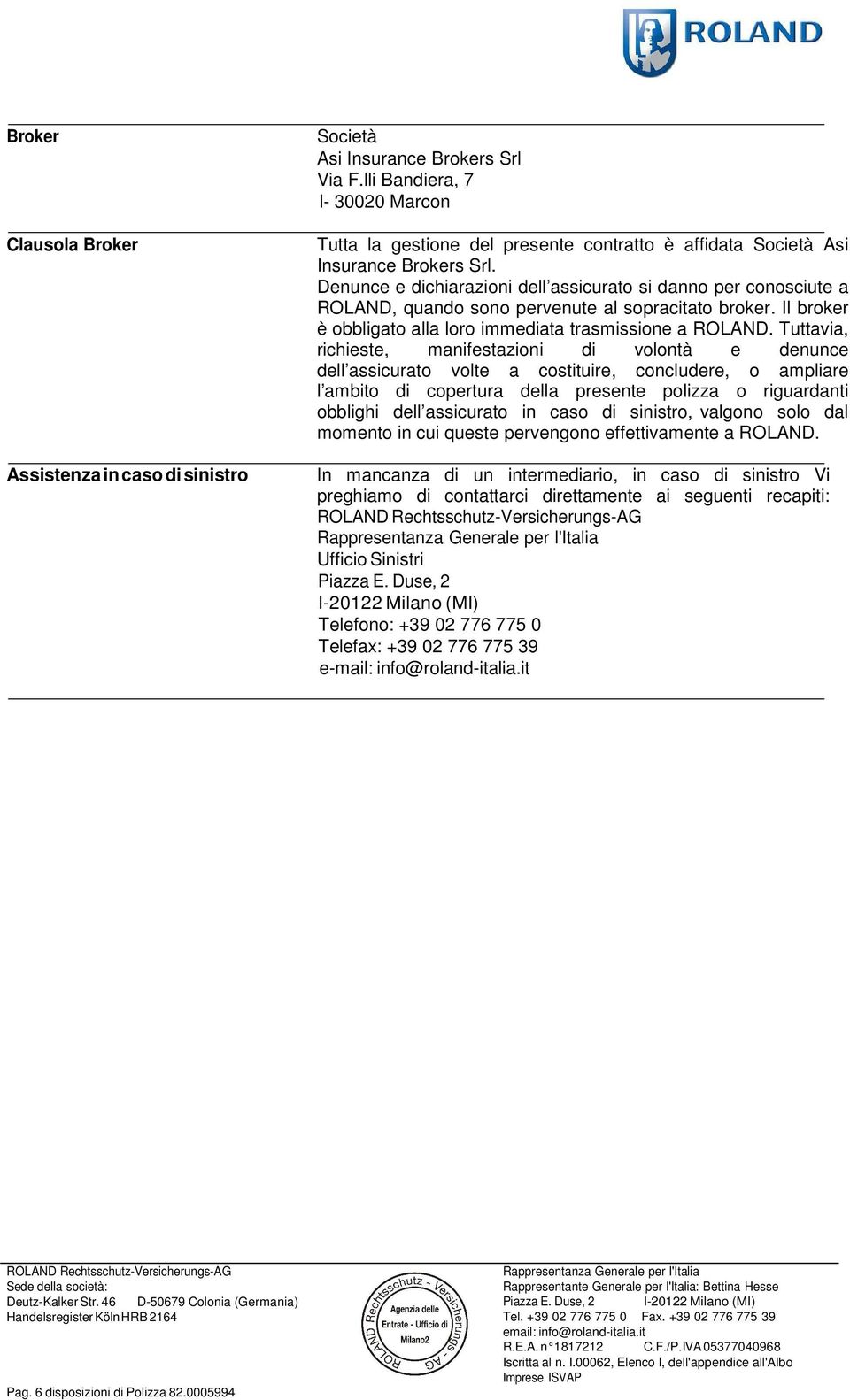 Denunce e dichiarazioni dell assicurato si danno per conosciute a ROLAND, quando sono pervenute al sopracitato broker. Il broker è obbligato alla loro immediata trasmissione a ROLAND.