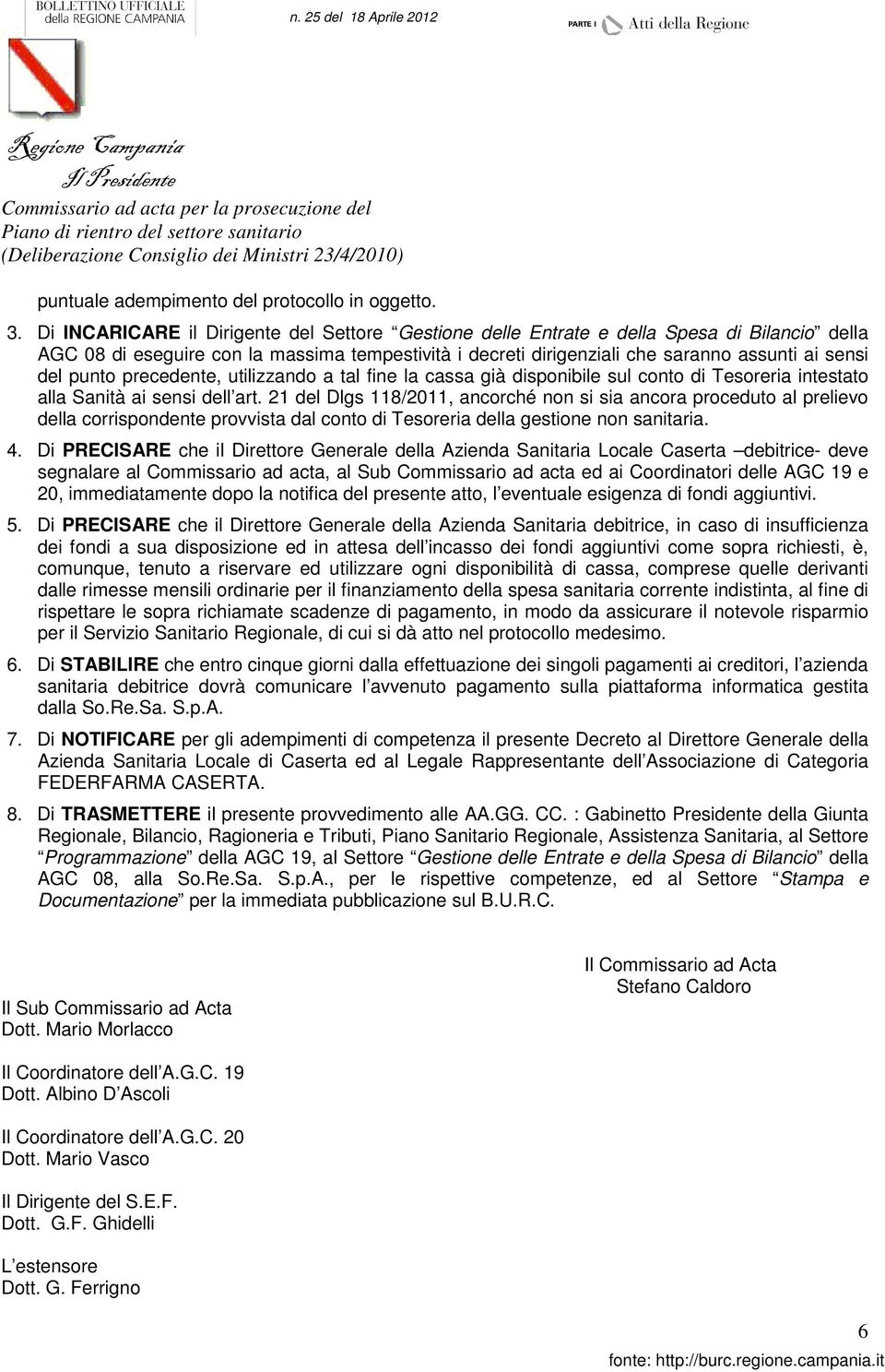 Di INCARICARE il Dirigente del Settore Gestione delle Entrate e della Spesa di Bilancio della AGC 08 di eseguire con la massima tempestività i decreti dirigenziali che saranno assunti ai sensi del