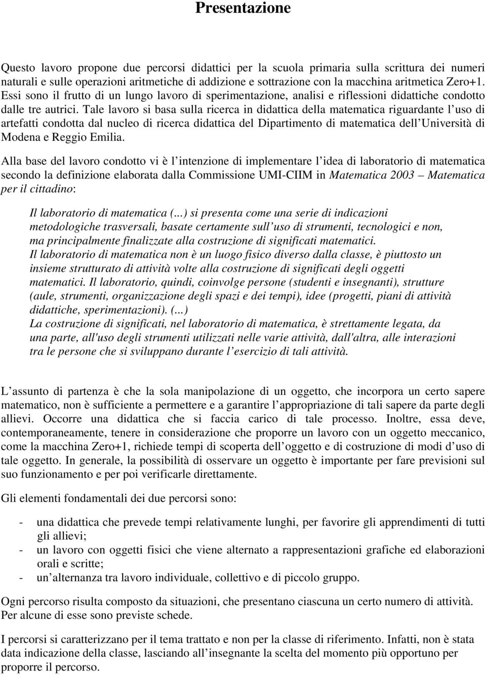 Tale lavoro si basa sulla ricerca in didattica della matematica riguardante l uso di artefatti condotta dal nucleo di ricerca didattica del Dipartimento di matematica dell Università di Modena e