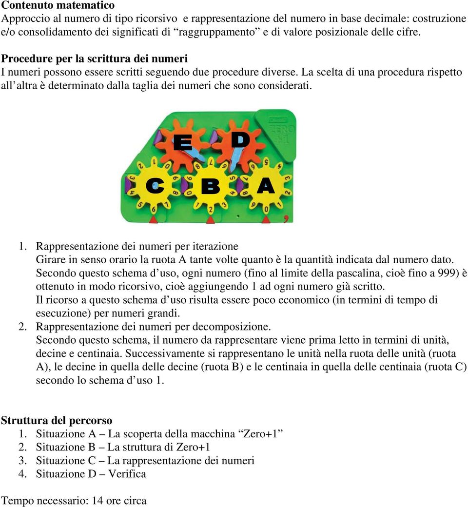 La scelta di una procedura rispetto all altra è determinato dalla taglia dei numeri che sono considerati. 1.