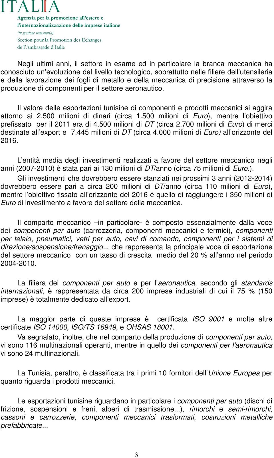 Il valore delle esportazioni tunisine di componenti e prodotti meccanici si aggira attorno ai 2.500 milioni di dinari (circa 1.500 milioni di Euro), mentre l obiettivo prefissato per il 2011 era di 4.