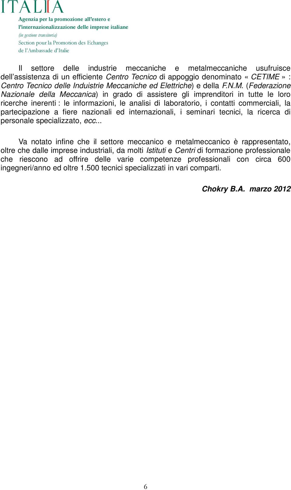 (Federazione Nazionale della Meccanica) in grado di assistere gli imprenditori in tutte le loro ricerche inerenti : le informazioni, le analisi di laboratorio, i contatti commerciali, la