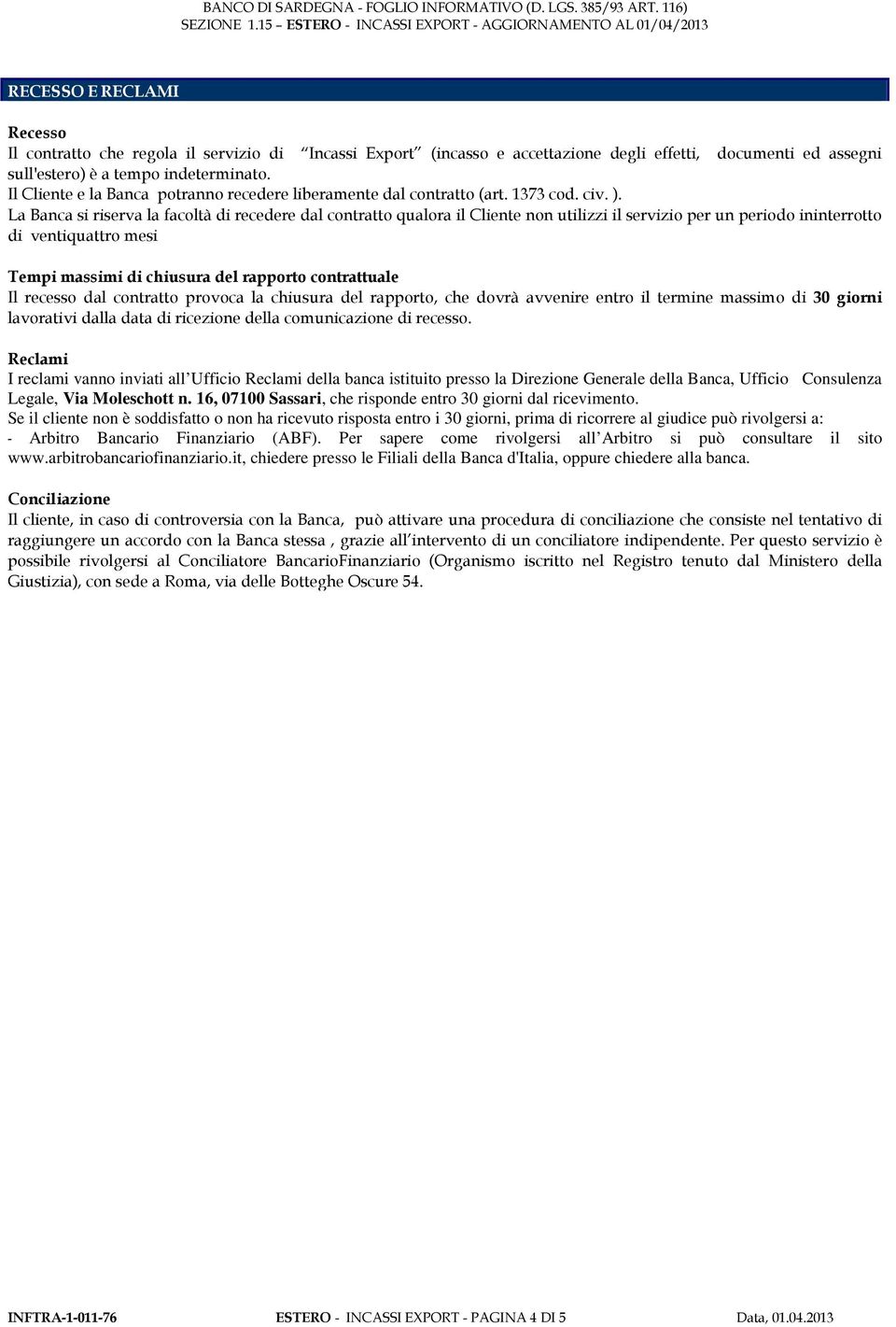 La Banca si riserva la facoltà di recedere dal contratto qualora il Cliente non utilizzi il servizio per un periodo ininterrotto di ventiquattro mesi Tempi massimi di chiusura del rapporto