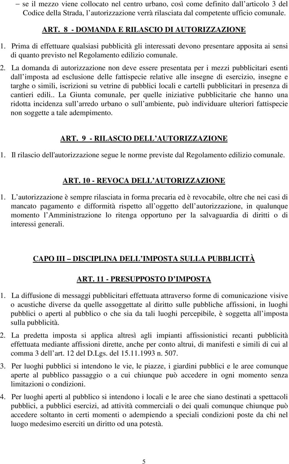 La domanda di autorizzazione non deve essere presentata per i mezzi pubblicitari esenti dall imposta ad esclusione delle fattispecie relative alle insegne di esercizio, insegne e targhe o simili,