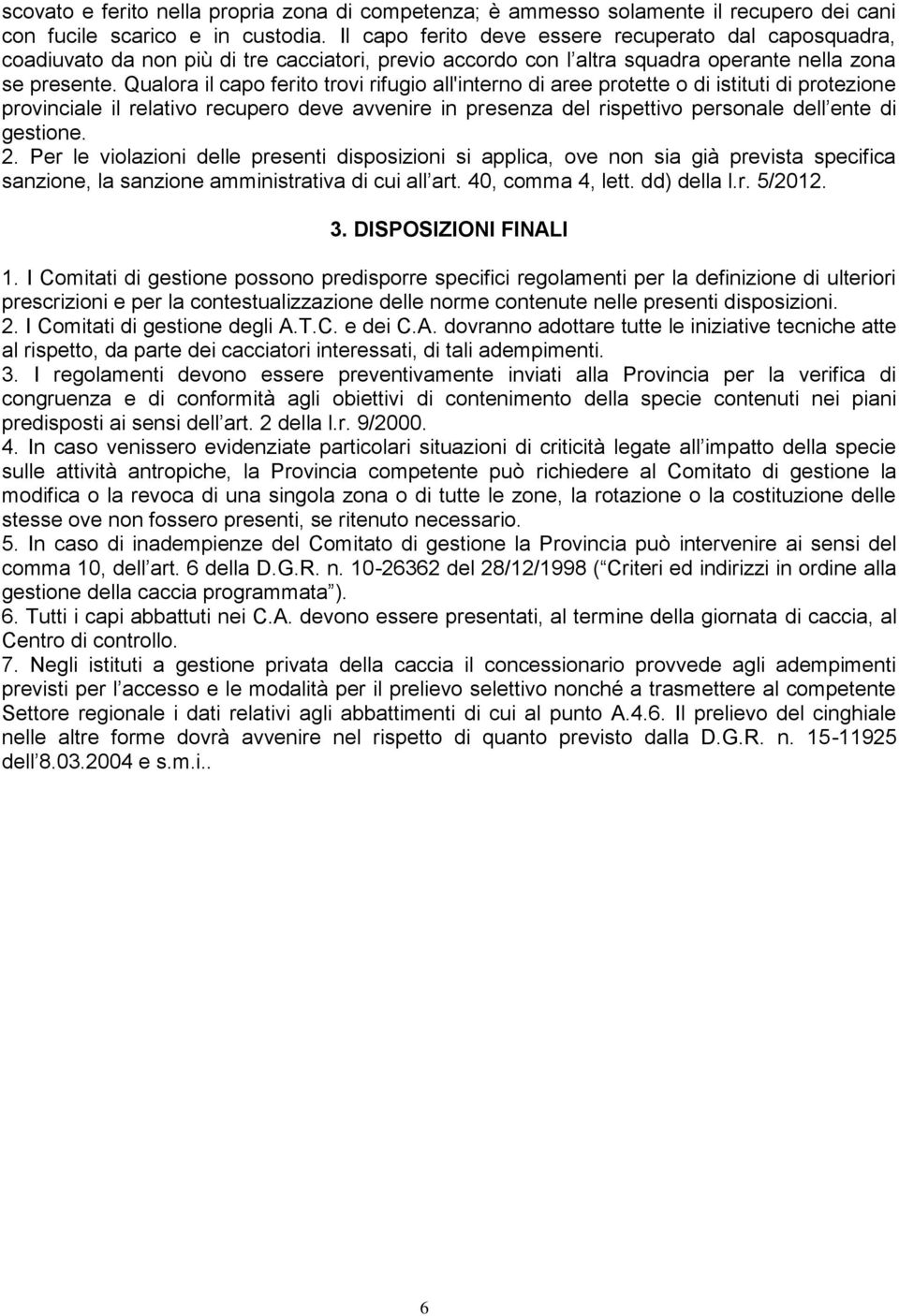 Qualora il capo ferito trovi rifugio all'interno di aree protette o di istituti di protezione provinciale il relativo recupero deve avvenire in presenza del rispettivo personale dell ente di gestione.