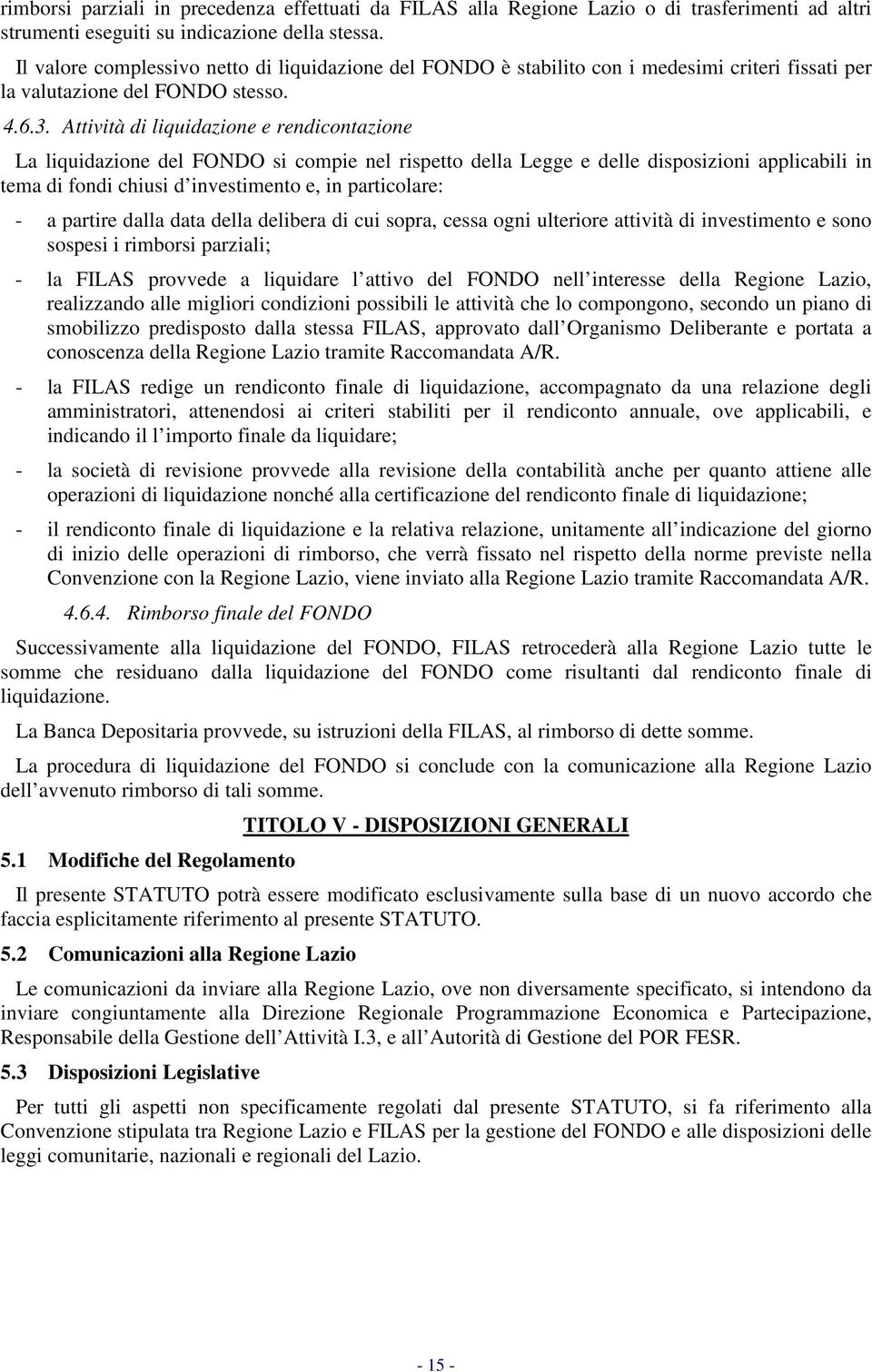 Attività di liquidazione e rendicontazione La liquidazione del FONDO si compie nel rispetto della Legge e delle disposizioni applicabili in tema di fondi chiusi d investimento e, in particolare: - a