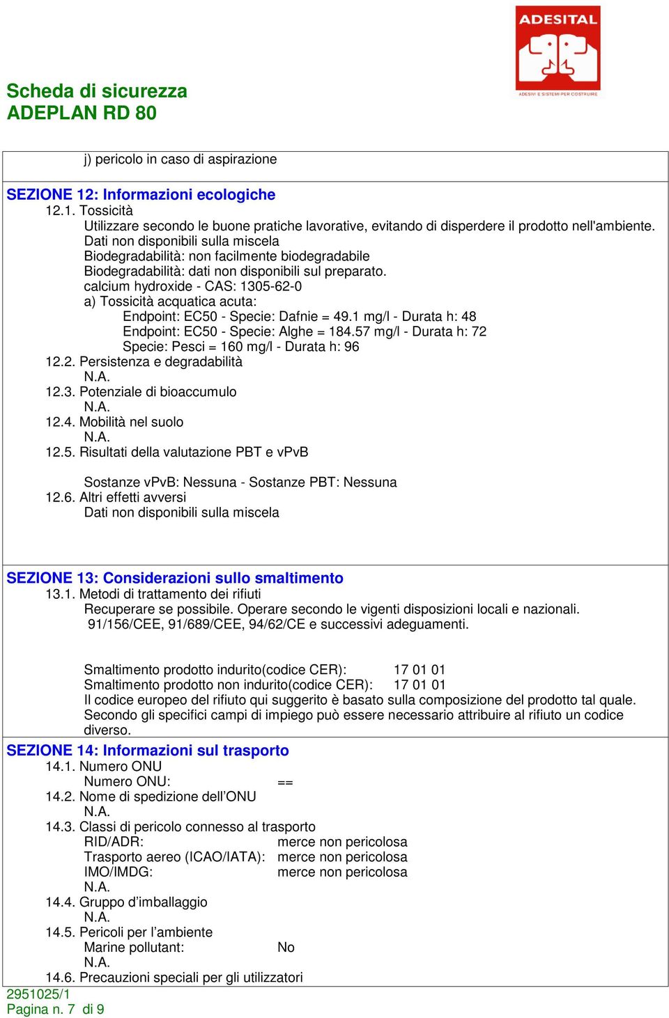 calcium hydroxide - CAS: 1305-62-0 a) Tossicità acquatica acuta: Endpoint: EC50 - Specie: Dafnie = 49.1 mg/l - Durata h: 48 Endpoint: EC50 - Specie: Alghe = 184.