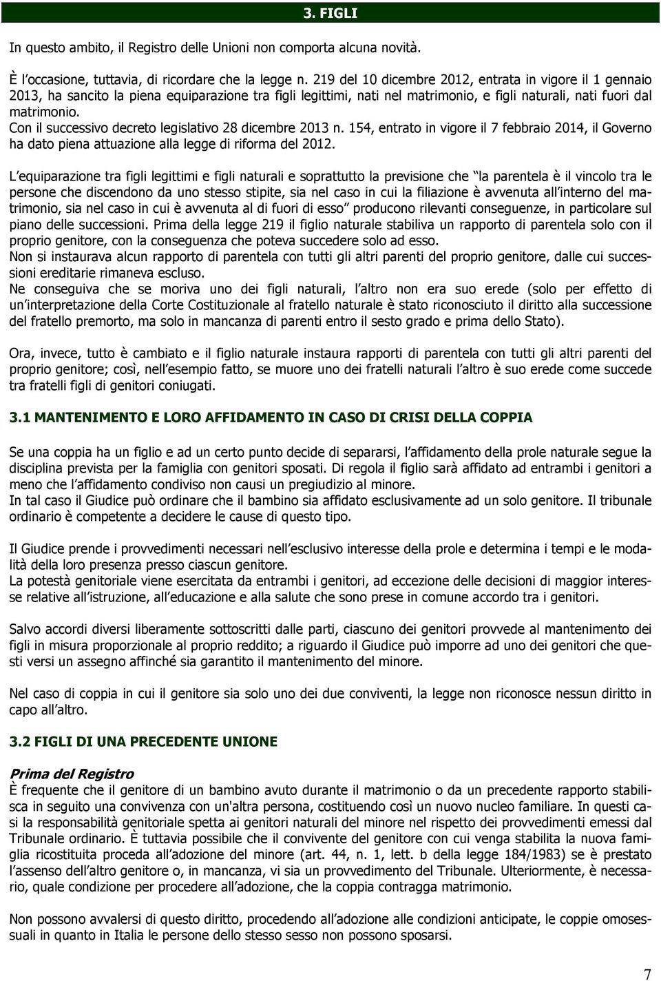 Con il successivo decreto legislativo 28 dicembre 2013 n. 154, entrato in vigore il 7 febbraio 2014, il Governo ha dato piena attuazione alla legge di riforma del 2012.