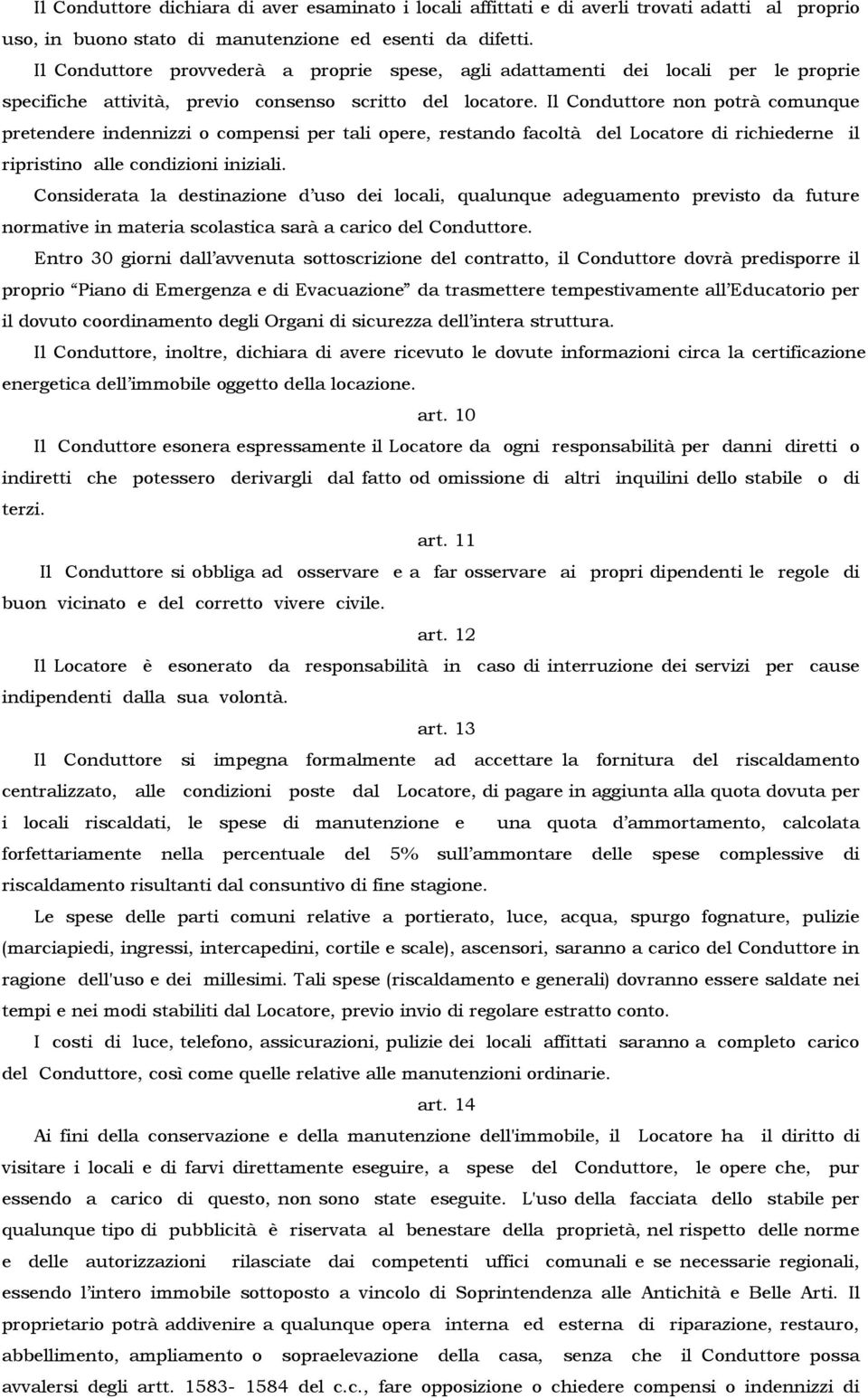 Il Conduttore non potrà comunque pretendere indennizzi o compensi per tali opere, restando facoltà del Locatore di richiederne il ripristino alle condizioni iniziali.