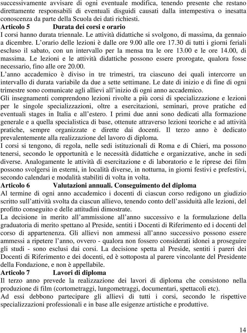 L orario delle lezioni è dalle ore 9.00 alle ore 17.30 di tutti i giorni feriali escluso il sabato, con un intervallo per la mensa tra le ore 13.00 e le ore 14.00, di massima.