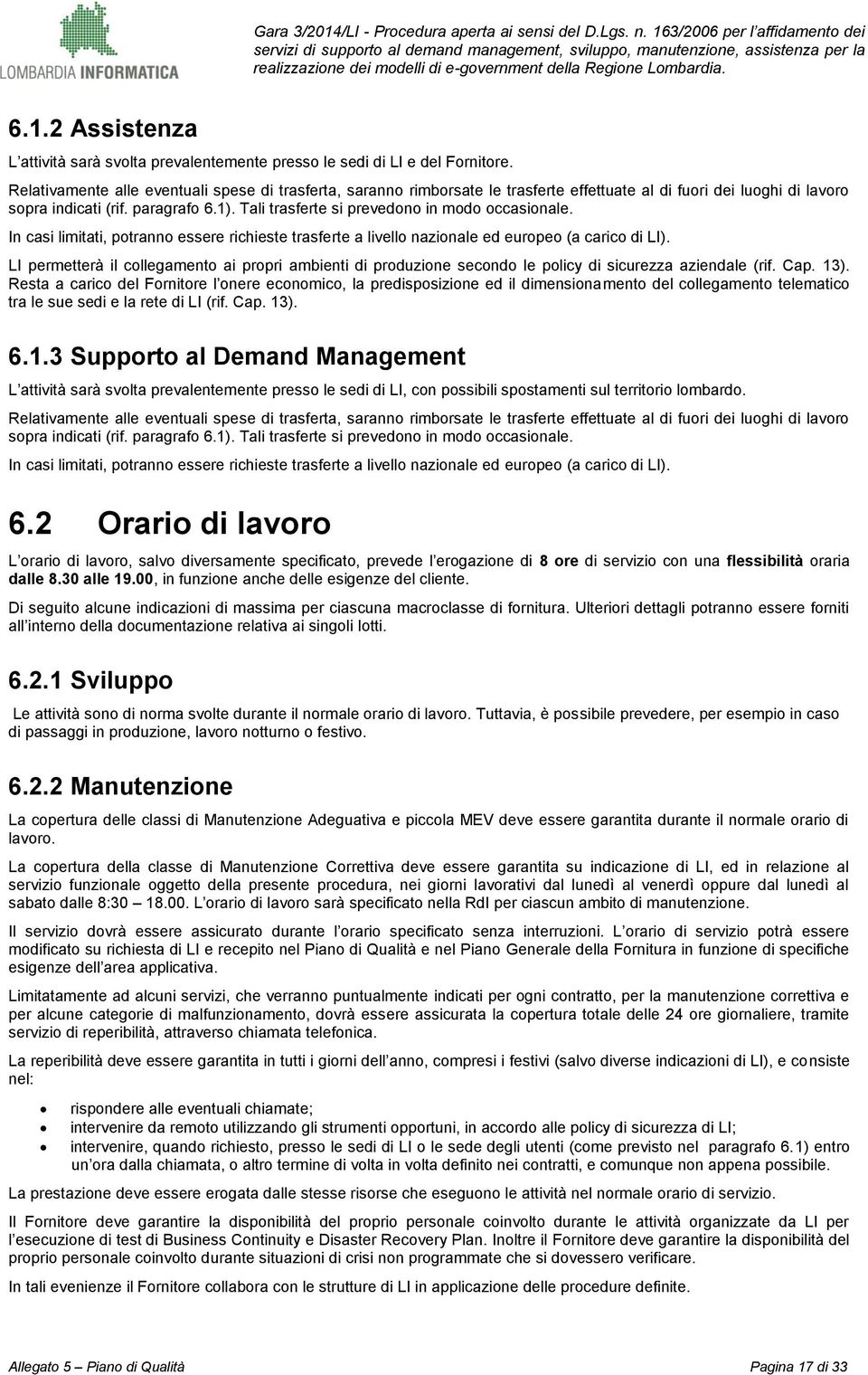 Tali trasferte si prevedono in modo occasionale. In casi limitati, potranno essere richieste trasferte a livello nazionale ed europeo (a carico di LI).