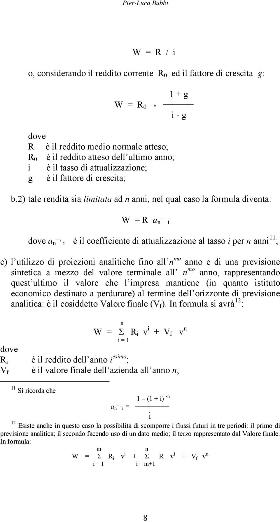 2) tale rendita sia limitata ad n anni, nel qual caso la formula diventa: W = R a n i dove a n i è il coefficiente di attualizzazione al tasso i per n anni 11 ; c) l utilizzo di proiezioni analitiche