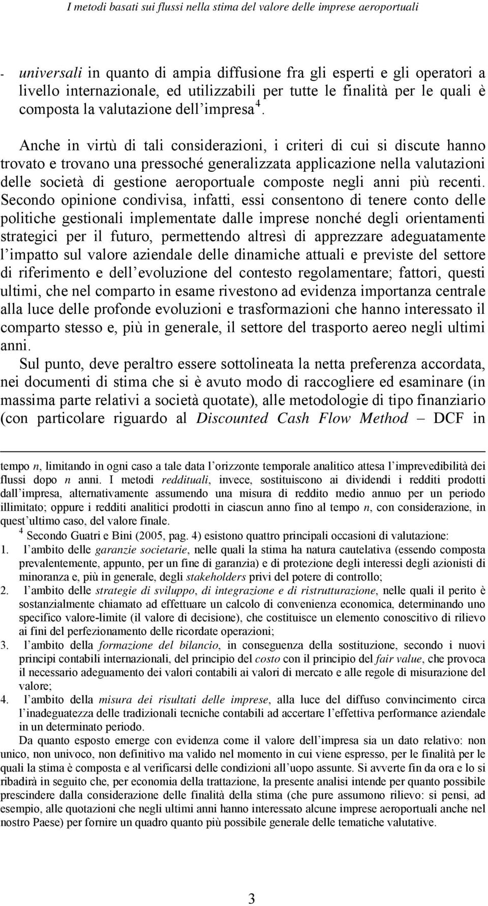 Anche in virtù di tali considerazioni, i criteri di cui si discute hanno trovato e trovano una pressoché generalizzata applicazione nella valutazioni delle società di gestione aeroportuale composte