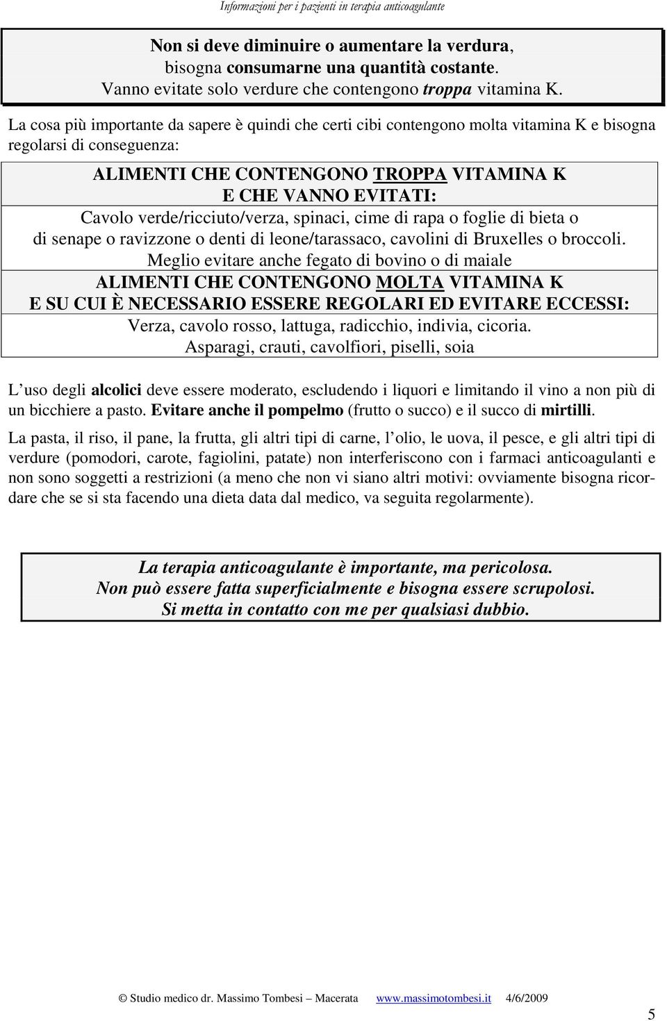 verde/ricciuto/verza, spinaci, cime di rapa o foglie di bieta o di senape o ravizzone o denti di leone/tarassaco, cavolini di Bruxelles o broccoli.