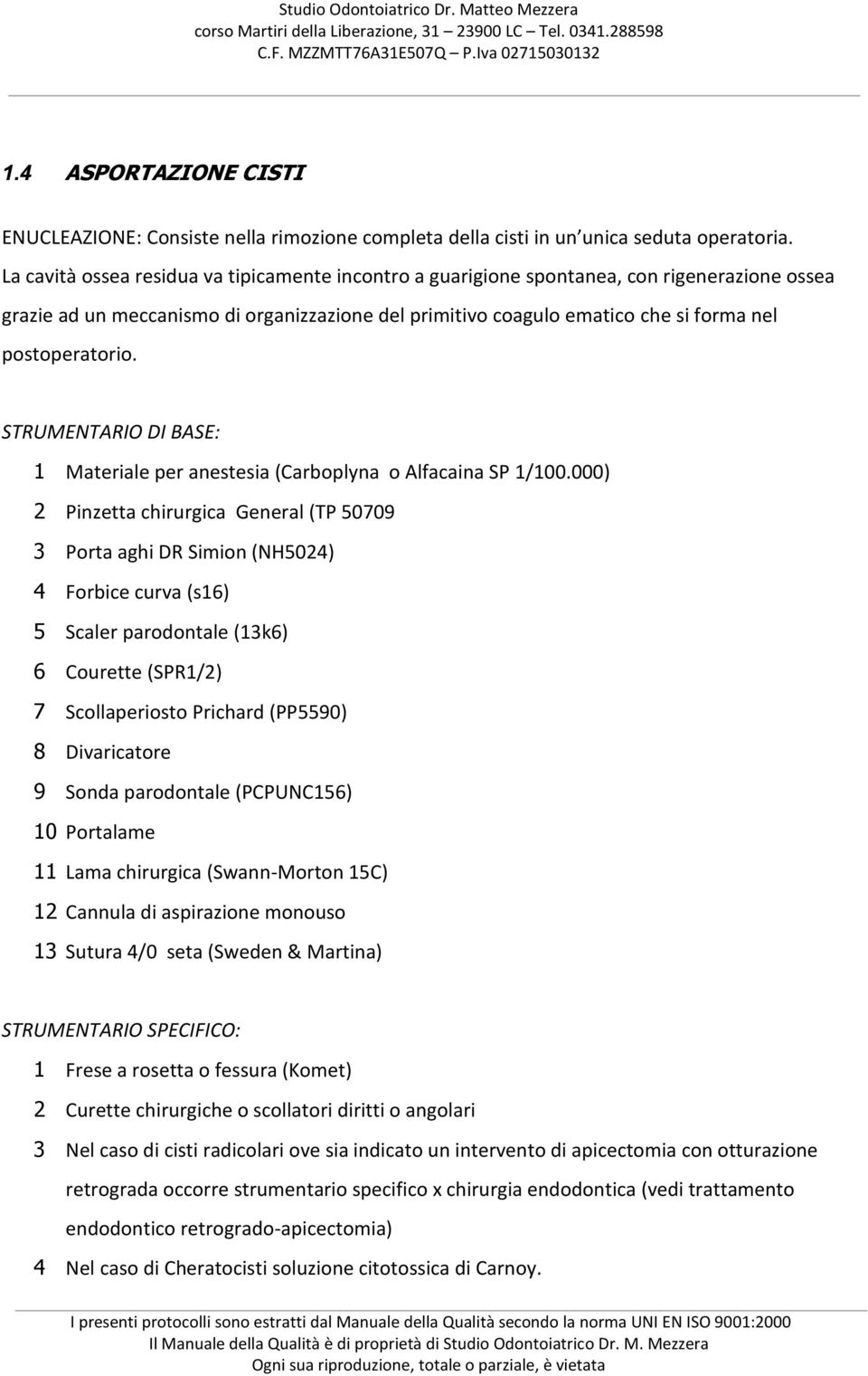 STRUMENTARIO DI BASE: 1 Materiale per anestesia (Carboplyna o Alfacaina SP 1/100.