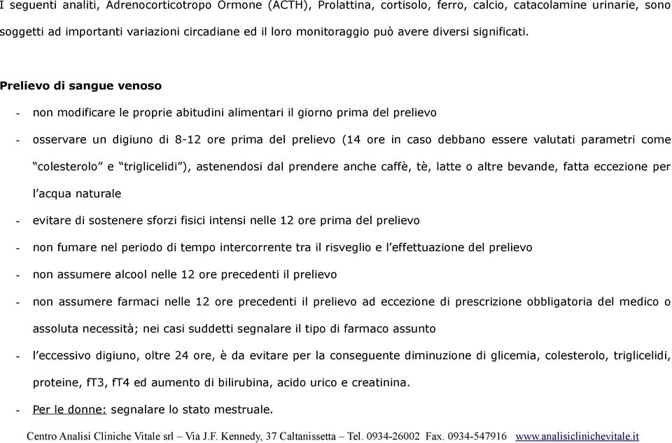 Prelievo di sangue venoso - non modificare le proprie abitudini alimentari il giorno prima del prelievo - osservare un digiuno di 8-12 ore prima del prelievo (14 ore in caso debbano essere valutati