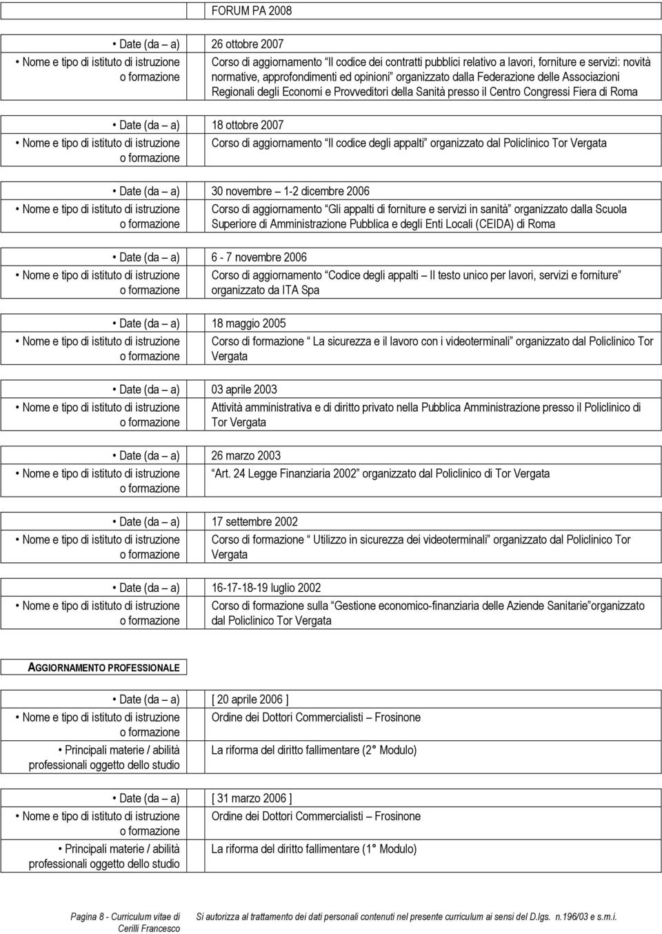 appalti organizzato dal Policlinico Tor Vergata Date (da a) 30 novembre 1-2 dicembre 2006 Corso di aggiornamento Gli appalti di forniture e servizi in sanità organizzato dalla Scuola Superiore di