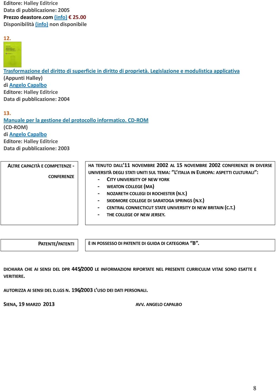 CD ROM (CD ROM) Data di pubblicazione: 2003 ALTRE CAPACITÀ E COMPETENZE CONFERENZE HA TENUTO DALL 11 NOVEMBRE 2002 AL 15 NOVEMBRE 2002 CONFERENZE IN DIVERSE UNIVERSITÀ DEGLI STATI UNITI SUL TEMA: L