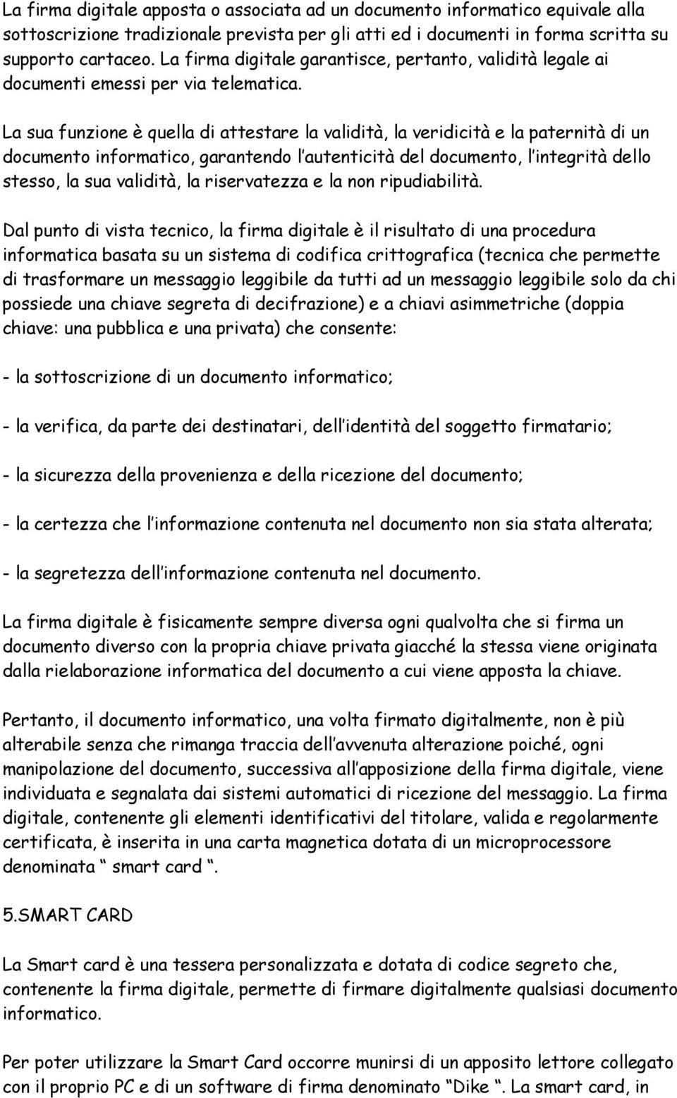 La sua funzione è quella di attestare la validità, la veridicità e la paternità di un documento informatico, garantendo l autenticità del documento, l integrità dello stesso, la sua validità, la