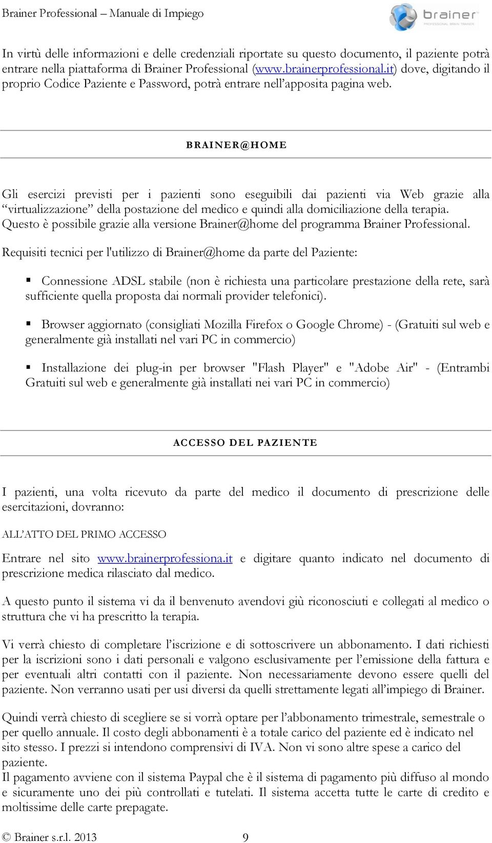 BRAINER@HOME Gli esercizi previsti per i pazienti sono eseguibili dai pazienti via Web grazie alla virtualizzazione della postazione del medico e quindi alla domiciliazione della terapia.