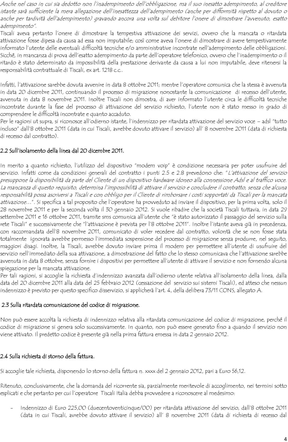 Tiscali aveva pertanto l onere di dimostrare la tempestiva attivazione dei servizi, ovvero che la mancata o ritardata attivazione fosse dipesa da causa ad essa non imputabile; così come aveva l onere